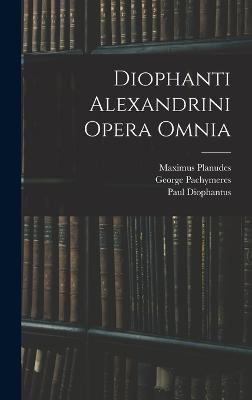 Diophanti Alexandrini Opera Omnia - Planudes, Maximus, and Tannery, Paul, and Pachymeres, George