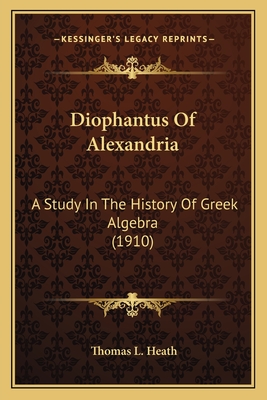 Diophantus Of Alexandria: A Study In The History Of Greek Algebra (1910) - Heath, Thomas L, Sir