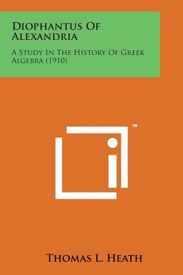Diophantus of Alexandria: A Study in the History of Greek Algebra (1910) - Heath, Thomas L, Sir