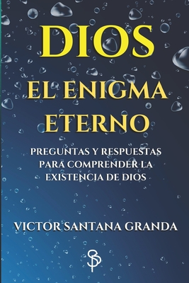 DIOS El Enigma Eterno: Preguntas y respuestas para comprender la existencia de Dios - Santana Granda, Victor