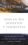 Dios En MIS Desiertos Y Tormentas: Una Jornada Para Ver a Dios En Medio del Desnimo, Depresi?n, Angustia Y Ansiedad