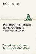 Dio's Rome, Volume 2 an Historical Narrative Originally Composed in Greek During the Reigns of Septimius Severus, Geta and Caracalla, Macrinus, Elagabalus and Alexander Severus and Now Presented in English Form. Second Volume Extant Books 36-44 (B.C. 69-4