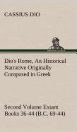 Dio's Rome, Volume 2 An Historical Narrative Originally Composed in Greek During the Reigns of Septimius Severus, Geta and Caracalla, Macrinus, Elagabalus and Alexander Severus and Now Presented in English Form. Second Volume Extant Books 36-44 (B.C. 69-4