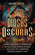 Diosas oscuras: Cmo liberar el poder de Hcate, Lilith, Morrigan, Baba Yaga, Kali, Oya, Persfone, Hathor, Sekhmet y ms