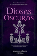 Diosas Oscuras: Desvela el poder secreto de Lilith, Morrigan, Hekate y ms, Con rituales, ejercicios y meditaciones para liberar a tu diosa interior