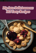 Dip Into Deliciousness: 102 Tasty Recipes