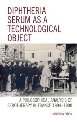 Diphtheria Serum as a Technological Object: A Philosophical Analysis of Serotherapy in France 1894-1900 - Simon, Jonathan