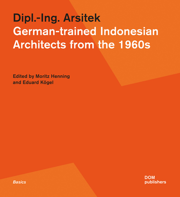 Dipl.-Ing. Arsitek: German-Trained Indonesian Architects from the 1960s - Henning, Moritz (Editor), and Kgel, Eduard (Editor)