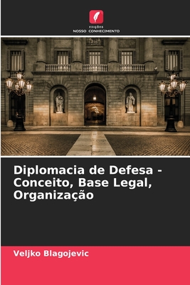 Diplomacia de Defesa - Conceito, Base Legal, Organiza??o - Blagojevic, Veljko