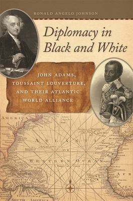Diplomacy in Black and White: John Adams, Toussaint Louverture, and Their Atlantic World Alliance - Johnson, Ronald
