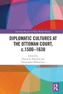 Diplomatic Cultures at the Ottoman Court, c.1500-1630