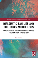 Diplomatic Families and Children's Mobile Lives: Experiences of British Diplomatic Service Children from 1945 to 1990