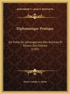Diplomatique-Pratique: Ou Traite de L'Arrangement Des Archives Et Tresors Des Chartes (1765)