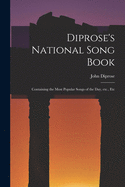 Diprose's National Song Book: Containing the Most Popular Songs of the Day, Etc., Etc