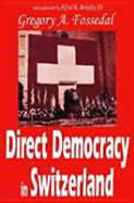 Direct Democracy in Switzerland - Berkeley III, Alfred R (Foreword by), and Fossedal, Gregory A