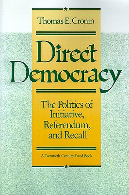 Direct Democracy: The Politics of Initiative, Referendum, and Recall - Cronin, Thomas E, President, and Rossant, M J (Foreword by)