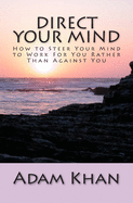 Direct Your Mind: How to Steer Your Mind to Work for You Rather Than Against You