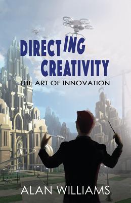 Directing Creativity: The Art of Innovation - Williams, Alan