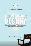 Directing Your Destiny: How to Become the Writer, Producer, and Director of Your Dreams