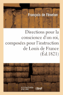 Directions Pour La Conscience d'Un Roi, Compos?es Pour l'Instruction de Louis de France: Duc de Bourgogne