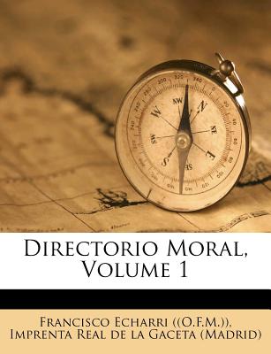 Directorio Moral, Volume 1 - ((O F M )), Francisco Echarri, and Imprenta Real de la Gaceta (Madrid) (Creator)