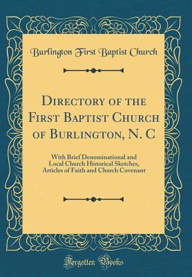 Directory of the First Baptist Church of Burlington, N. C: With Brief Denominational and Local Church Historical Sketches, Articles of Faith and Church Covenant (Classic Reprint) - Church, Burlington First Baptist