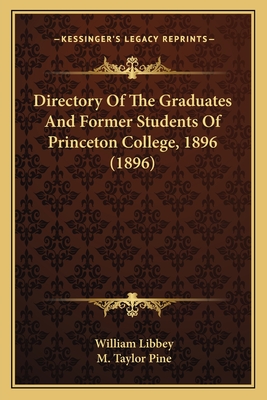 Directory Of The Graduates And Former Students Of Princeton College, 1896 (1896) - Libbey, William, and Pine, M Taylor