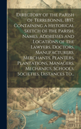 Directory of the Parish of Terrebonne, 1897. Containing a Historical Sketch of the Parish, Names, Addresses and Locations of the Lawyers, Doctors, Manufacturers, Merchants, Planters, Plantations, Managers, Mechanics, Schools, Societies, Distances To...