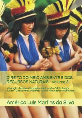 Direito Do Meio Ambiente E DOS Recursos Naturais - Volume 3: Minera??o - Petr?leo - Popula??es Tradicionais - Ogm - Energia Nuclear - Direito Penal Ambiental - Direito Administrativo Ambiental - Martins Da Silva, Americo Luis