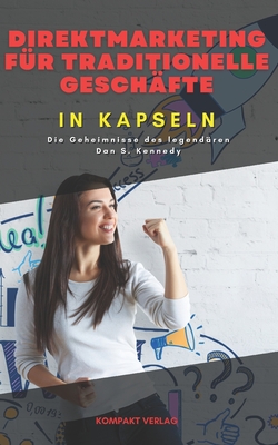 Direktmarketing fr traditionelle Geschfte, in Kapseln: Die Geheimnisse des legendren Dan S. Kennedy - Verlag, Kompakt