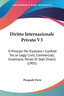 Diritto Internazionale Privato V3: O Principii Per Risolvere I Conflitti Tra Le Leggi Civili, Commerciali, Giudiziarie, Penali Di Stati Diversi (1901)