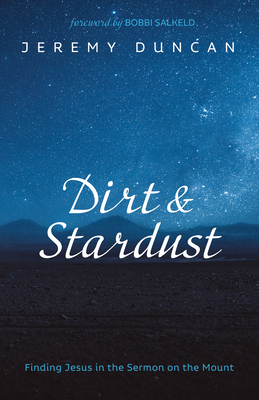 Dirt and Stardust: Finding Jesus in the Sermon on the Mount - Duncan, Jeremy, and Salkeld, Bobbi (Foreword by)
