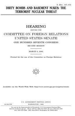 Dirty bombs and basement nukes: the terrorist nuclear threat - Senate, United States, and Relations, Committee on Foreign, and Congress, United States