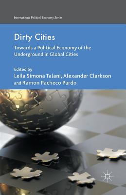 Dirty Cities: Towards a Political Economy of the Underground in Global Cities - Talani, L (Editor), and Clarkson, A (Editor), and Pardo, R Pachedo (Editor)