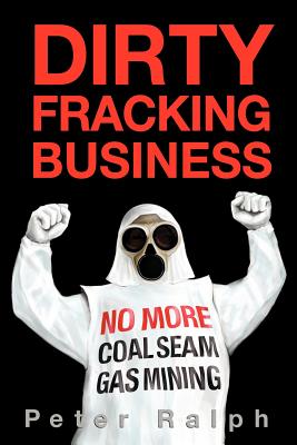 Dirty Fracking Business: No More Coal Seam Gas Mining - Ralph, Peter