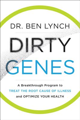 Dirty Genes: A Breakthrough Program to Treat the Root Cause of Illness and Optimize Your Health - Lynch, Ben