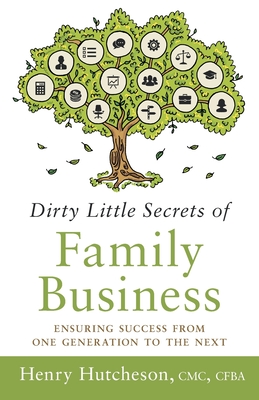 Dirty Little Secrets of Family Business (3rd Edition): Ensuring Success from One Generation to the Next - Hutcheson, Henry