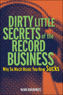 Dirty Little Secrets of the Record Business: Why So Much Music You Hear Sucks - Bordowitz, Hank