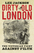 Dirty Old London: The Victorian Fight Against Filth