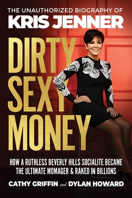 Dirty Sexy Money: The Unauthorized Biography of Kris Jenner - Griffin, Cathy, and Howard, Dylan