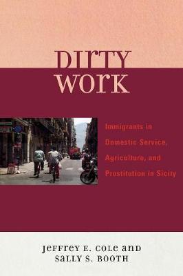 Dirty Work: Immigrants in Domestic Service, Agriculture, and Prostitution in Sicily - Cole, Jeffrey E, and Booth, Sally S