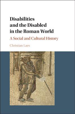 Disabilities and the Disabled in the Roman World: A Social and Cultural History - Laes, Christian