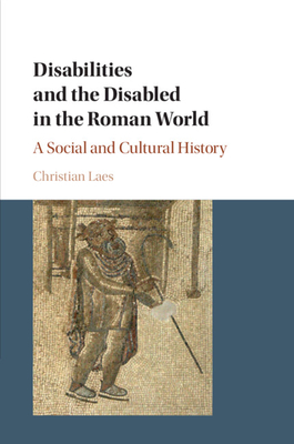 Disabilities and the Disabled in the Roman World - Laes, Christian