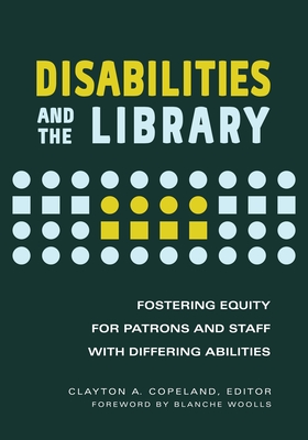 Disabilities and the Library: Fostering Equity for Patrons and Staff with Differing Abilities - Woolls, Blanche (Foreword by), and Copeland, Clayton A. (Editor)
