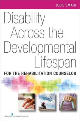 Disability Across the Developmental Life Span: For the Rehabilitation Counselor - Smart, Julie, PhD