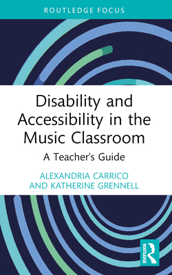 Disability and Accessibility in the Music Classroom: A Teacher's Guide - Carrico, Alexandria, and Grennell, Katherine