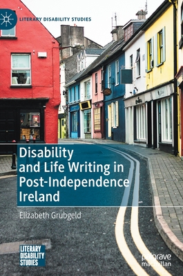 Disability and Life Writing in Post-Independence Ireland - Grubgeld, Elizabeth