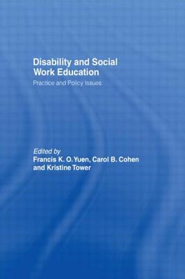 Disability and Social Work Education: Practice and Policy Issues - Yuen, Francis K.O. (Editor), and Cohen, Carol B. (Editor), and Tower, Kristine (Editor)