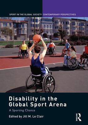 Disability in the Global Sport Arena: A Sporting Chance - Le Clair, Jill M (Editor)