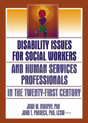Disability Issues for Social Workers and Human Services Professionals in the Twenty-First Century - Pardeck, Jean A, and Murphy, John W